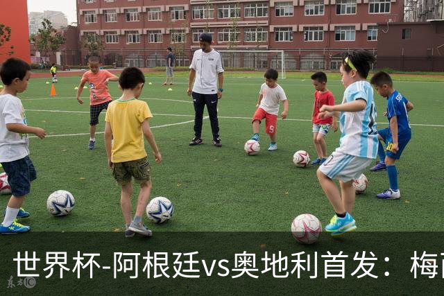 世界杯-阿根廷vs奥地利首发：梅西搭档劳塔罗 莫利纳阿尔马达出战